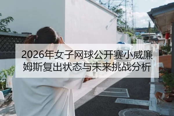 2026年女子网球公开赛小威廉姆斯复出状态与未来挑战分析