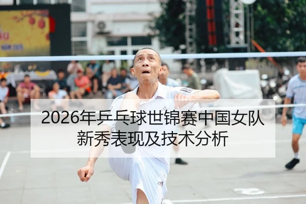 2026年乒乓球世锦赛中国女队新秀表现及技术分析