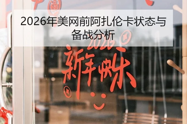 2026年美网前阿扎伦卡状态与备战分析