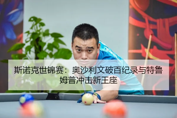 斯诺克世锦赛：奥沙利文破百纪录与特鲁姆普冲击新王座
