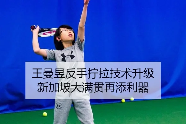 王曼昱反手拧拉技术升级 新加坡大满贯再添利器
