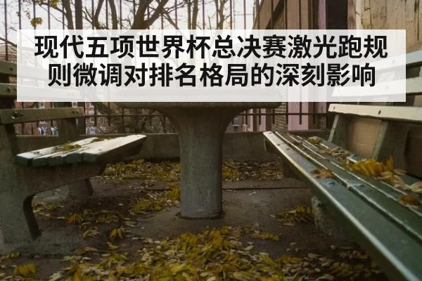 现代五项世界杯总决赛激光跑规则微调对排名格局的深刻影响