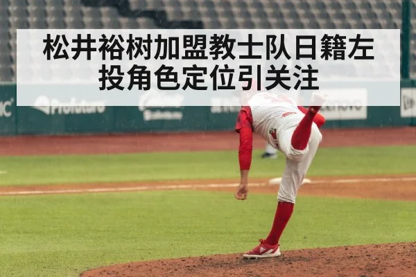 松井裕树加盟教士队日籍左投角色定位引关注