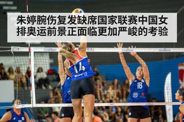 朱婷腕伤复发缺席国家联赛中国女排奥运前景正面临更加严峻的考验