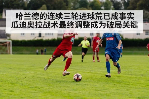 哈兰德的连续三轮进球荒已成事实 瓜迪奥拉战术最终调整成为破局关键